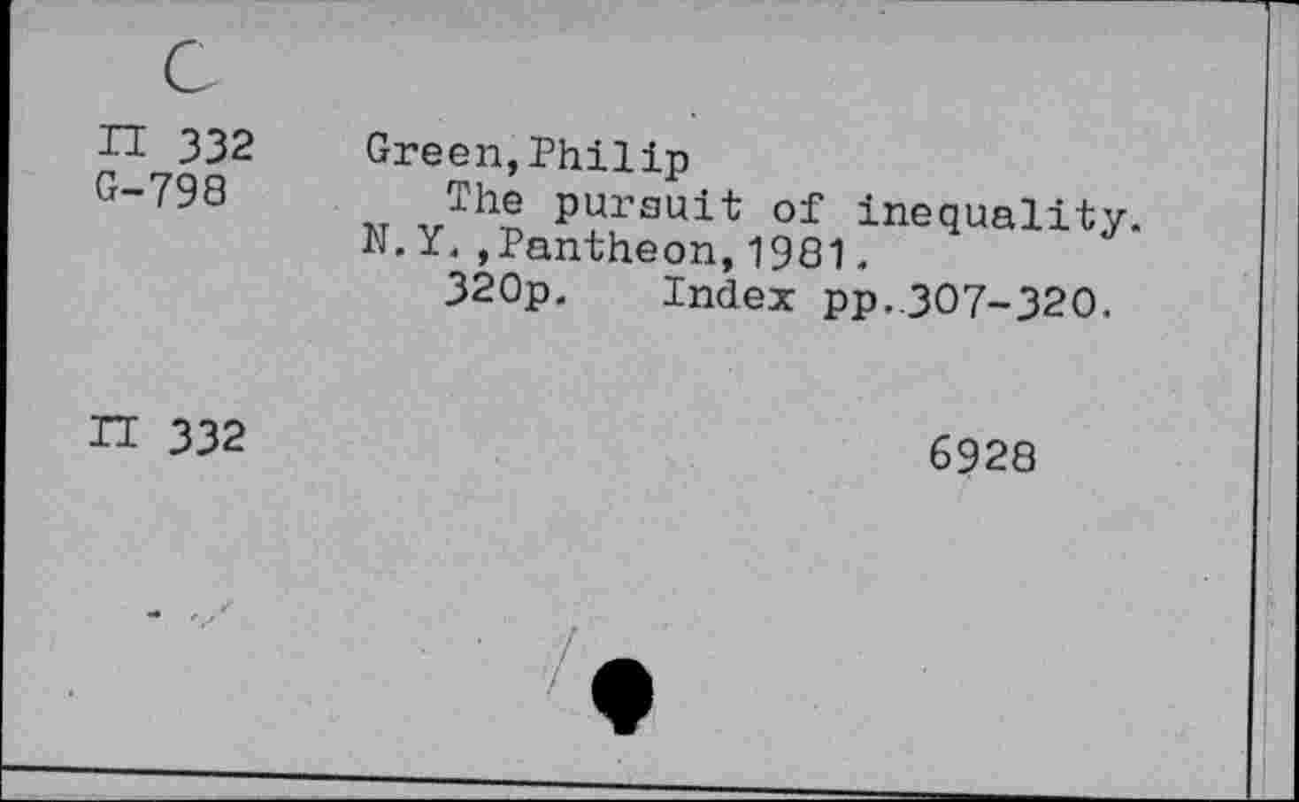 ﻿n 332 G-798
Green,Philip
The pursuit of inequality.
N.Y.,Pantheon,1981.
320p. Index pp.,307-320.
K 332
6928